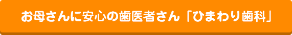 お母さんに安心の歯医者さん「ひまわり歯科」