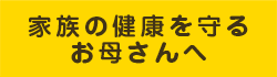 家族の健康を守るお母さんへ